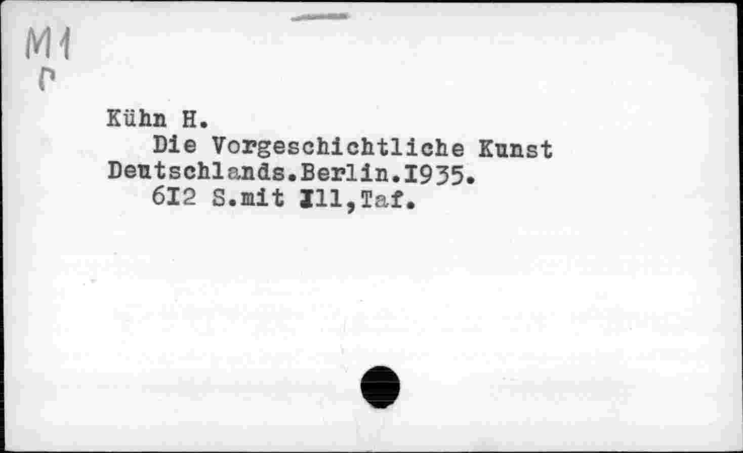 ﻿Kühn H.
Die Vorgeschichtliche Kunst Deutschlands.Berlin.1935.
612 8.mit Ill,Tat.